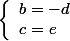 \left\lbrace\begin{array}{l}b=-d\\c=e\end{array}\right.
